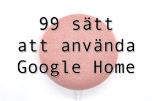 99 praktiska, roliga och konstiga saker att fråga, och få hjälp av, sin Google Home